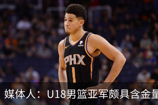媒体人：U18男篮亚军颇具含金量 这个时代没有投射一切都是白搭