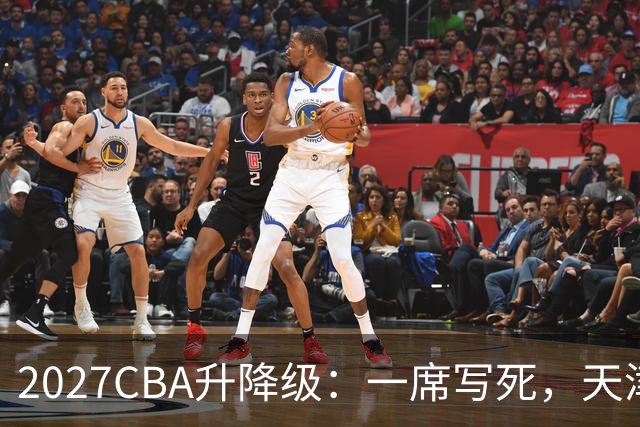 2027CBA升降级：一席写死，天津江苏二选一，NBL三豪门抢滩